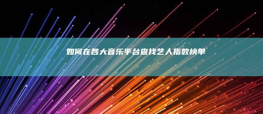 如何在各大音乐平台查找艺人指数榜单